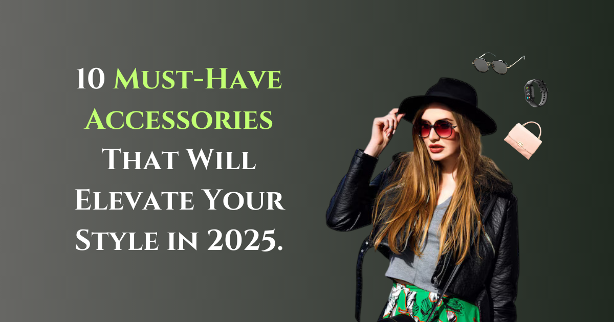 10 Must-Have Accessories That Will Elevate Your Style in 2025