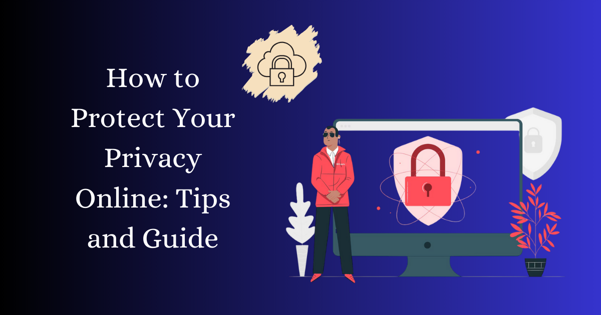 How to Protect Your Privacy Online: Tips and Guide